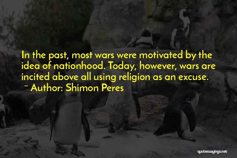 Shimon Peres Quotes: In The Past, Most Wars Were Motivated By The Idea Of Nationhood. Today, However, Wars Are Incited Above All Using