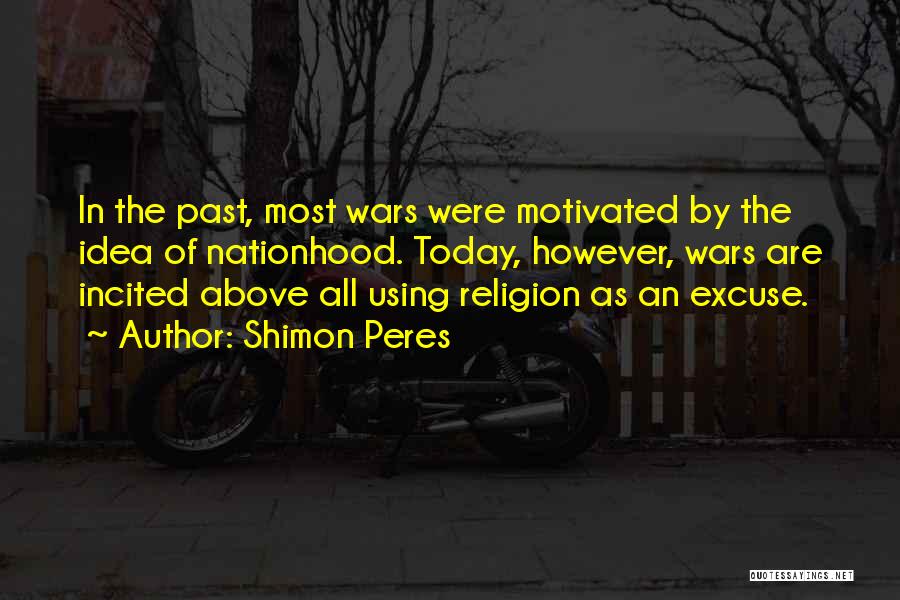 Shimon Peres Quotes: In The Past, Most Wars Were Motivated By The Idea Of Nationhood. Today, However, Wars Are Incited Above All Using