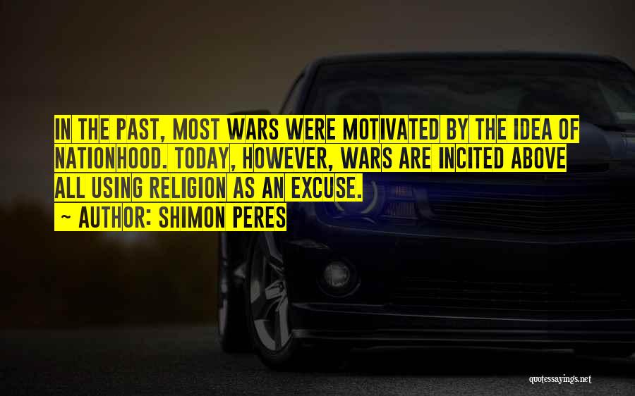 Shimon Peres Quotes: In The Past, Most Wars Were Motivated By The Idea Of Nationhood. Today, However, Wars Are Incited Above All Using