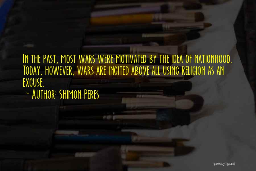 Shimon Peres Quotes: In The Past, Most Wars Were Motivated By The Idea Of Nationhood. Today, However, Wars Are Incited Above All Using