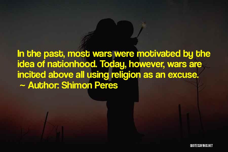 Shimon Peres Quotes: In The Past, Most Wars Were Motivated By The Idea Of Nationhood. Today, However, Wars Are Incited Above All Using