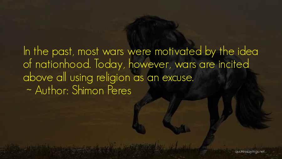 Shimon Peres Quotes: In The Past, Most Wars Were Motivated By The Idea Of Nationhood. Today, However, Wars Are Incited Above All Using