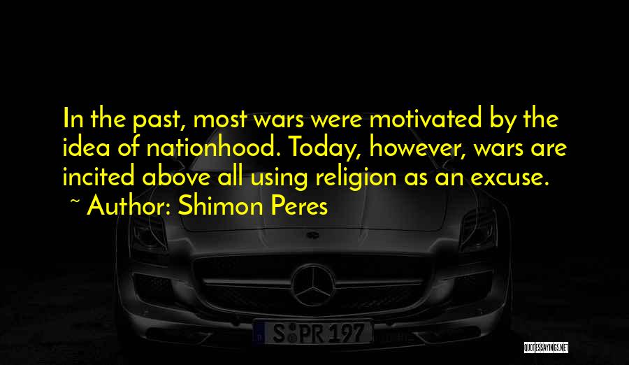 Shimon Peres Quotes: In The Past, Most Wars Were Motivated By The Idea Of Nationhood. Today, However, Wars Are Incited Above All Using