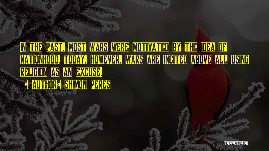 Shimon Peres Quotes: In The Past, Most Wars Were Motivated By The Idea Of Nationhood. Today, However, Wars Are Incited Above All Using
