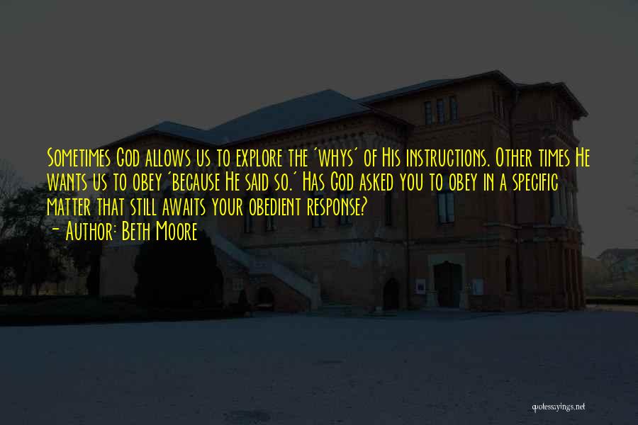 Beth Moore Quotes: Sometimes God Allows Us To Explore The 'whys' Of His Instructions. Other Times He Wants Us To Obey 'because He