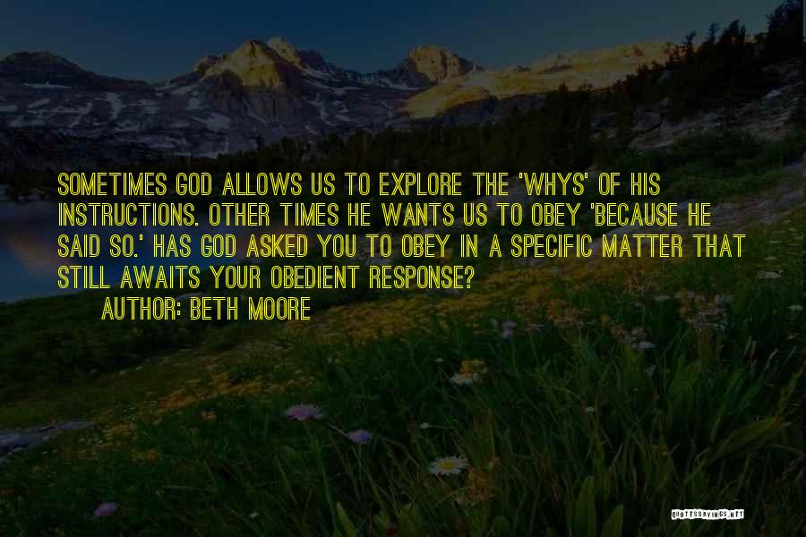 Beth Moore Quotes: Sometimes God Allows Us To Explore The 'whys' Of His Instructions. Other Times He Wants Us To Obey 'because He