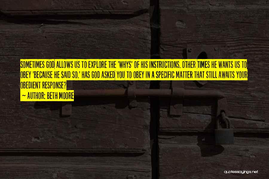 Beth Moore Quotes: Sometimes God Allows Us To Explore The 'whys' Of His Instructions. Other Times He Wants Us To Obey 'because He