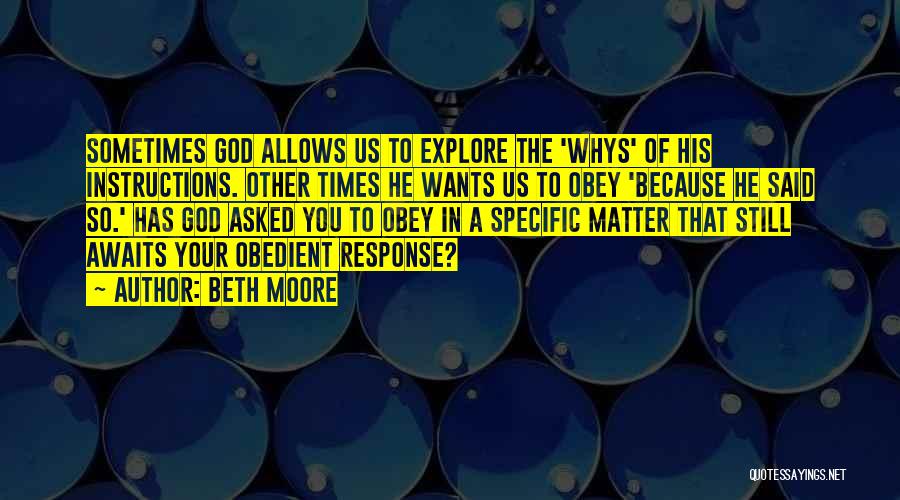 Beth Moore Quotes: Sometimes God Allows Us To Explore The 'whys' Of His Instructions. Other Times He Wants Us To Obey 'because He