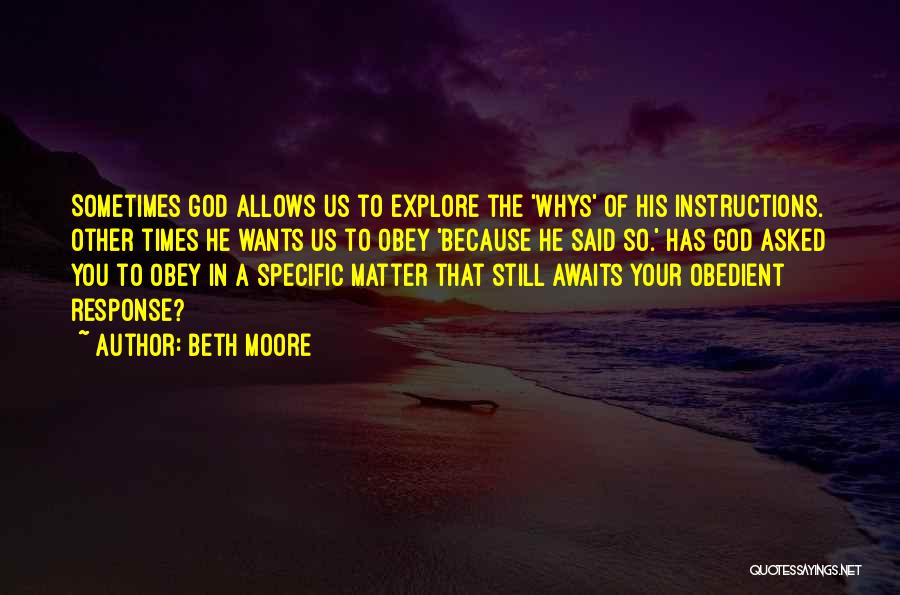 Beth Moore Quotes: Sometimes God Allows Us To Explore The 'whys' Of His Instructions. Other Times He Wants Us To Obey 'because He