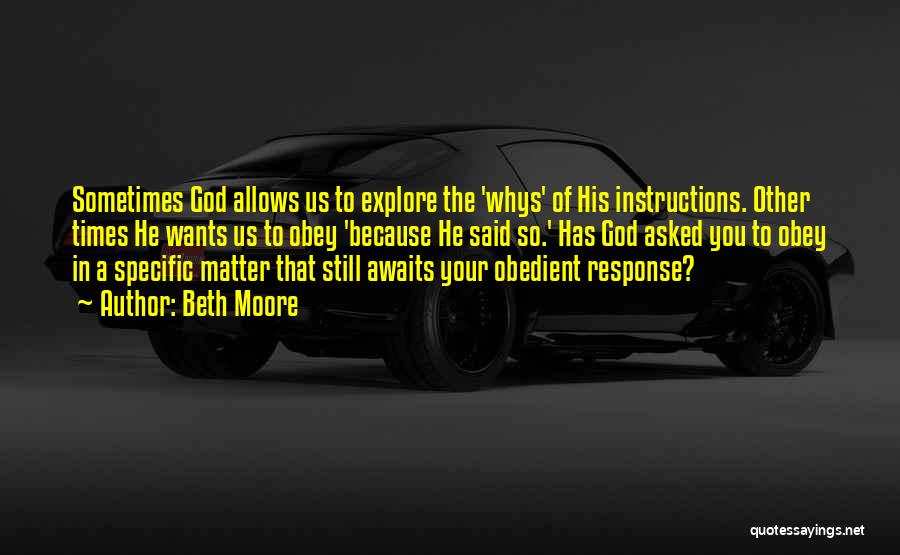 Beth Moore Quotes: Sometimes God Allows Us To Explore The 'whys' Of His Instructions. Other Times He Wants Us To Obey 'because He