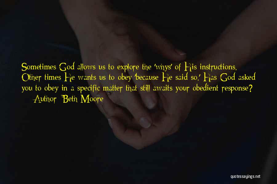 Beth Moore Quotes: Sometimes God Allows Us To Explore The 'whys' Of His Instructions. Other Times He Wants Us To Obey 'because He