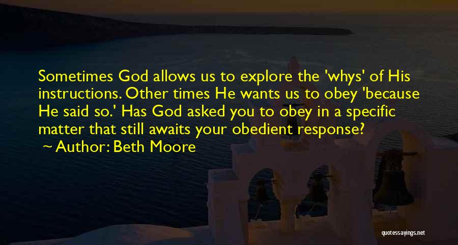 Beth Moore Quotes: Sometimes God Allows Us To Explore The 'whys' Of His Instructions. Other Times He Wants Us To Obey 'because He