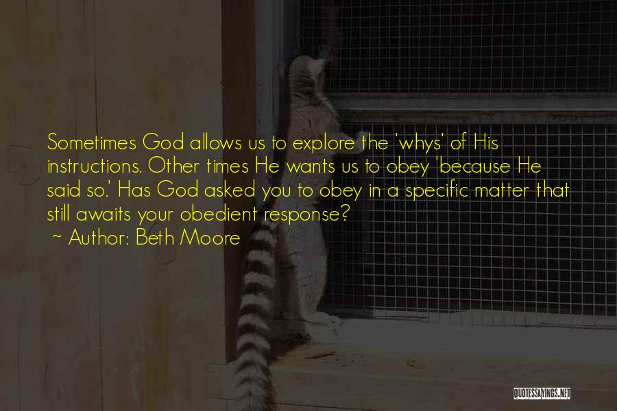 Beth Moore Quotes: Sometimes God Allows Us To Explore The 'whys' Of His Instructions. Other Times He Wants Us To Obey 'because He