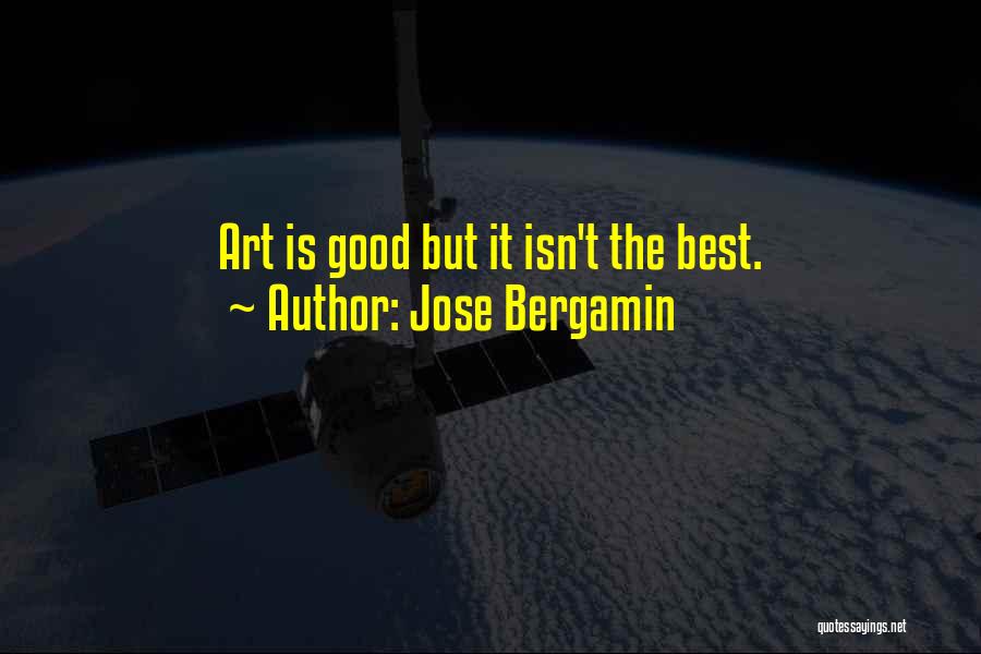 Jose Bergamin Quotes: Art Is Good But It Isn't The Best.