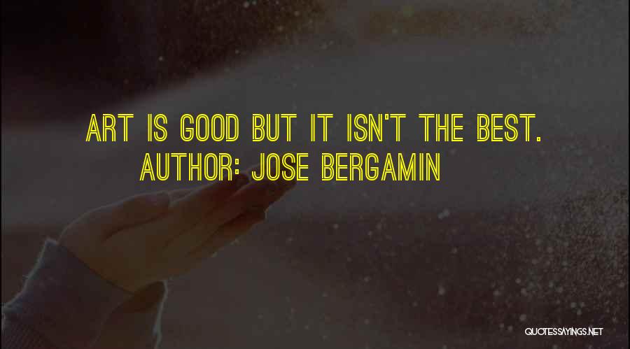 Jose Bergamin Quotes: Art Is Good But It Isn't The Best.