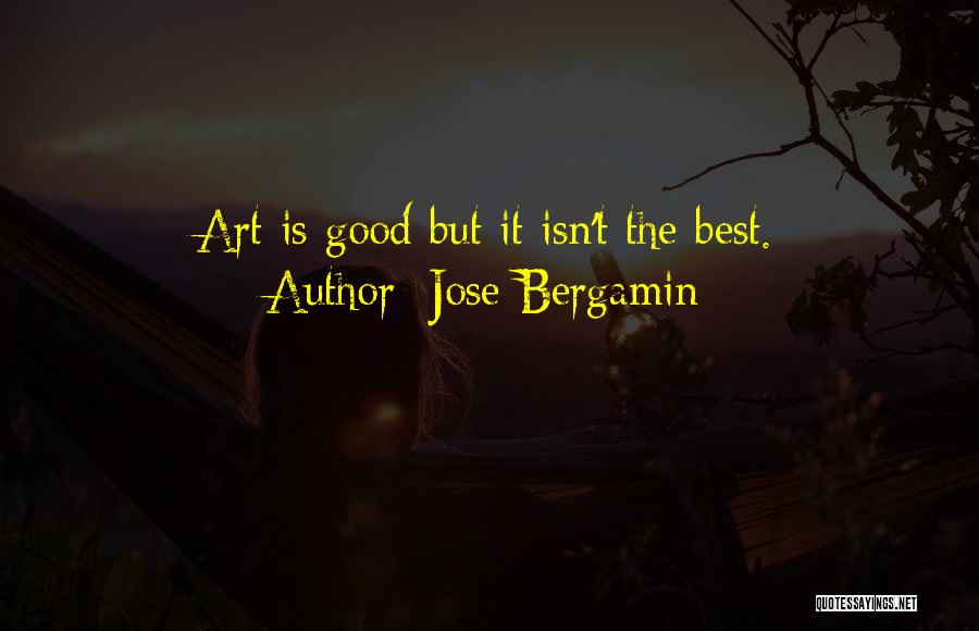 Jose Bergamin Quotes: Art Is Good But It Isn't The Best.