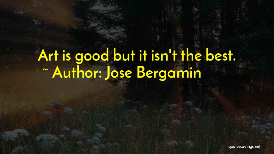 Jose Bergamin Quotes: Art Is Good But It Isn't The Best.