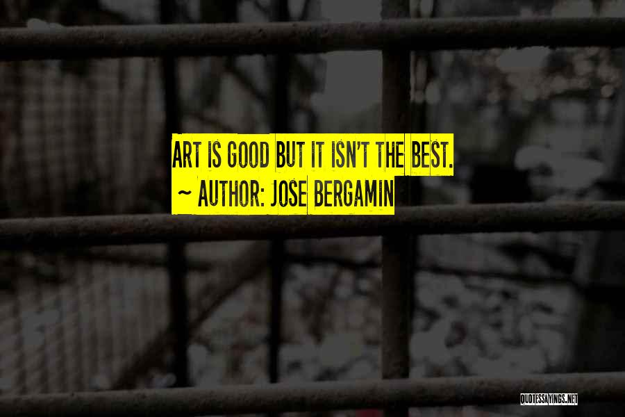 Jose Bergamin Quotes: Art Is Good But It Isn't The Best.