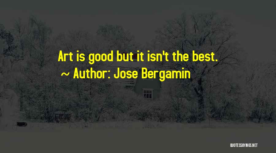 Jose Bergamin Quotes: Art Is Good But It Isn't The Best.