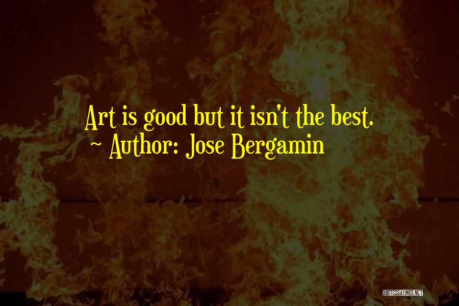 Jose Bergamin Quotes: Art Is Good But It Isn't The Best.