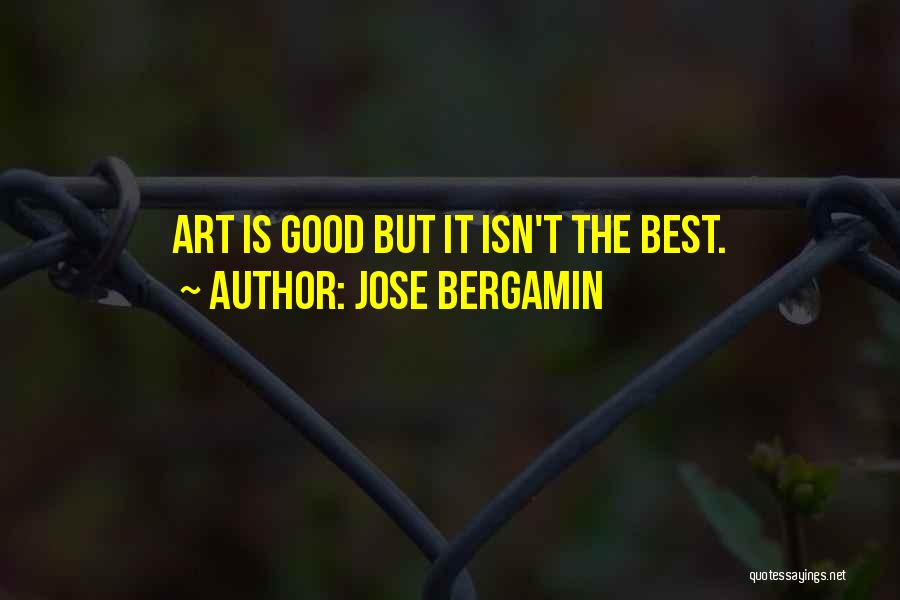 Jose Bergamin Quotes: Art Is Good But It Isn't The Best.