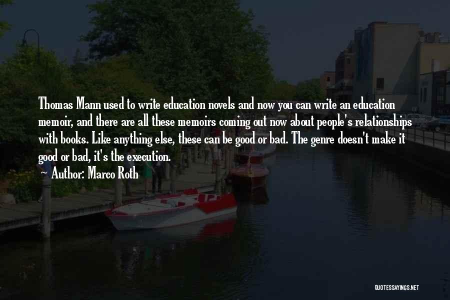 Marco Roth Quotes: Thomas Mann Used To Write Education Novels And Now You Can Write An Education Memoir, And There Are All These