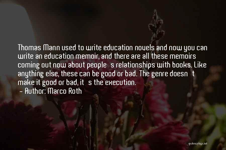 Marco Roth Quotes: Thomas Mann Used To Write Education Novels And Now You Can Write An Education Memoir, And There Are All These