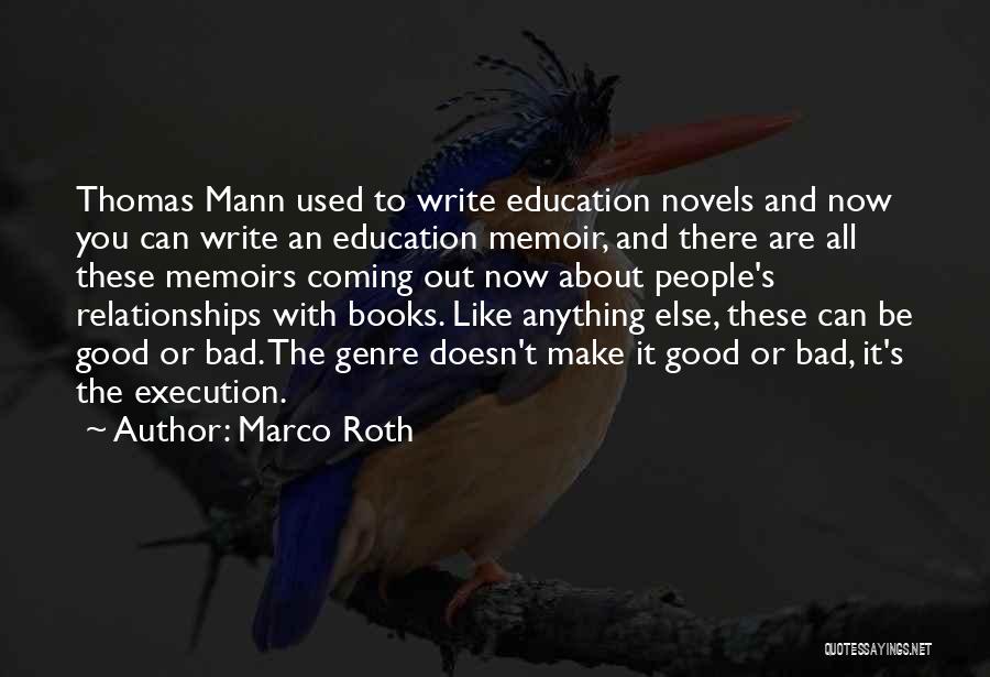 Marco Roth Quotes: Thomas Mann Used To Write Education Novels And Now You Can Write An Education Memoir, And There Are All These