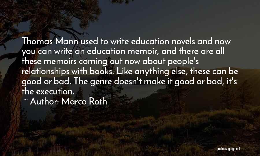 Marco Roth Quotes: Thomas Mann Used To Write Education Novels And Now You Can Write An Education Memoir, And There Are All These