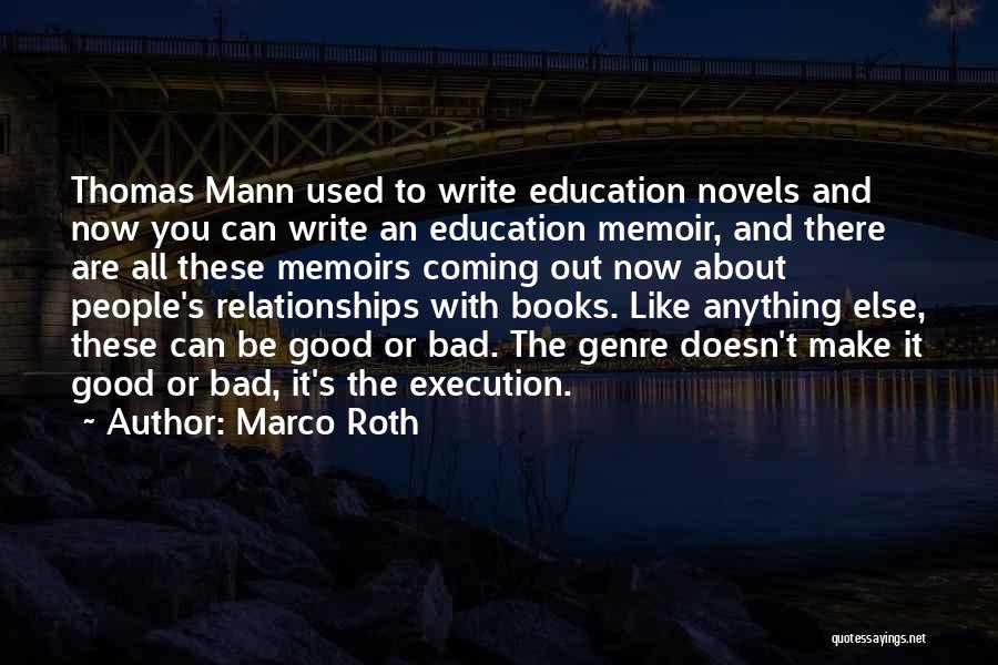 Marco Roth Quotes: Thomas Mann Used To Write Education Novels And Now You Can Write An Education Memoir, And There Are All These