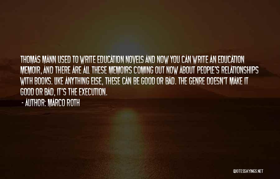 Marco Roth Quotes: Thomas Mann Used To Write Education Novels And Now You Can Write An Education Memoir, And There Are All These