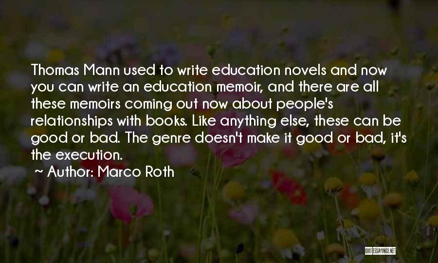 Marco Roth Quotes: Thomas Mann Used To Write Education Novels And Now You Can Write An Education Memoir, And There Are All These