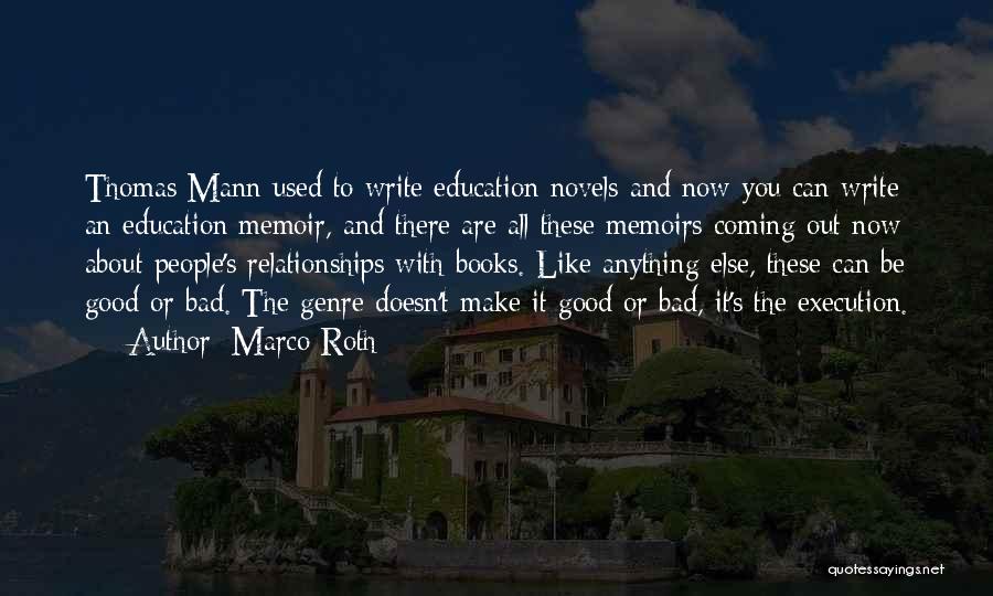 Marco Roth Quotes: Thomas Mann Used To Write Education Novels And Now You Can Write An Education Memoir, And There Are All These