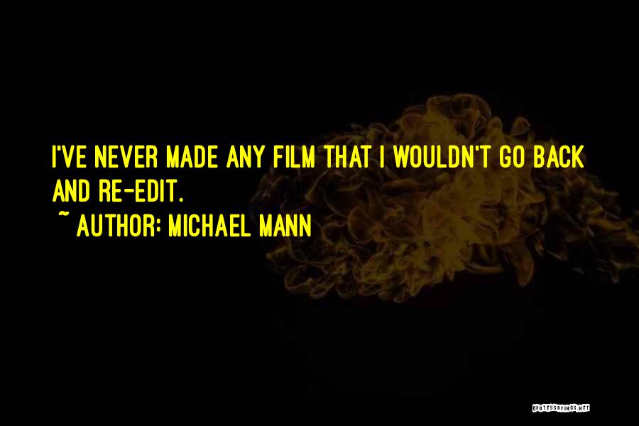 Michael Mann Quotes: I've Never Made Any Film That I Wouldn't Go Back And Re-edit.