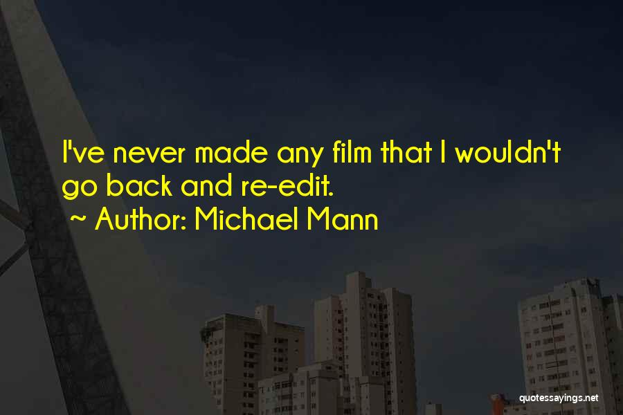 Michael Mann Quotes: I've Never Made Any Film That I Wouldn't Go Back And Re-edit.