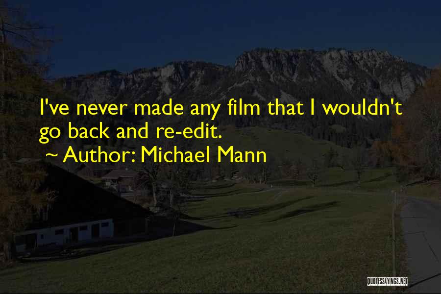 Michael Mann Quotes: I've Never Made Any Film That I Wouldn't Go Back And Re-edit.