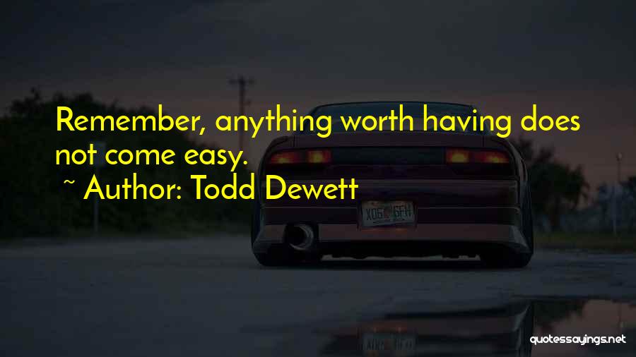 Todd Dewett Quotes: Remember, Anything Worth Having Does Not Come Easy.