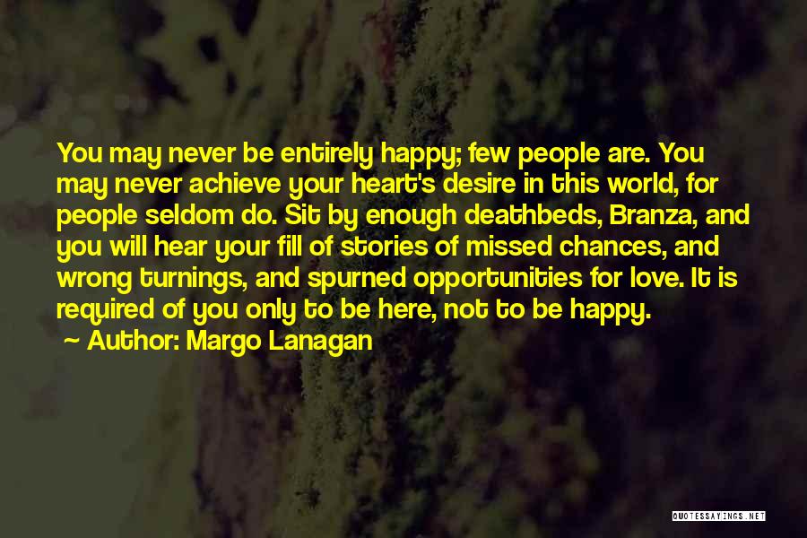 Margo Lanagan Quotes: You May Never Be Entirely Happy; Few People Are. You May Never Achieve Your Heart's Desire In This World, For