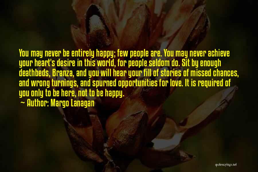 Margo Lanagan Quotes: You May Never Be Entirely Happy; Few People Are. You May Never Achieve Your Heart's Desire In This World, For