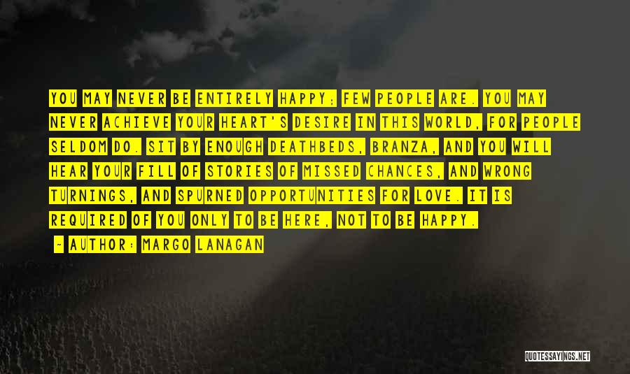 Margo Lanagan Quotes: You May Never Be Entirely Happy; Few People Are. You May Never Achieve Your Heart's Desire In This World, For
