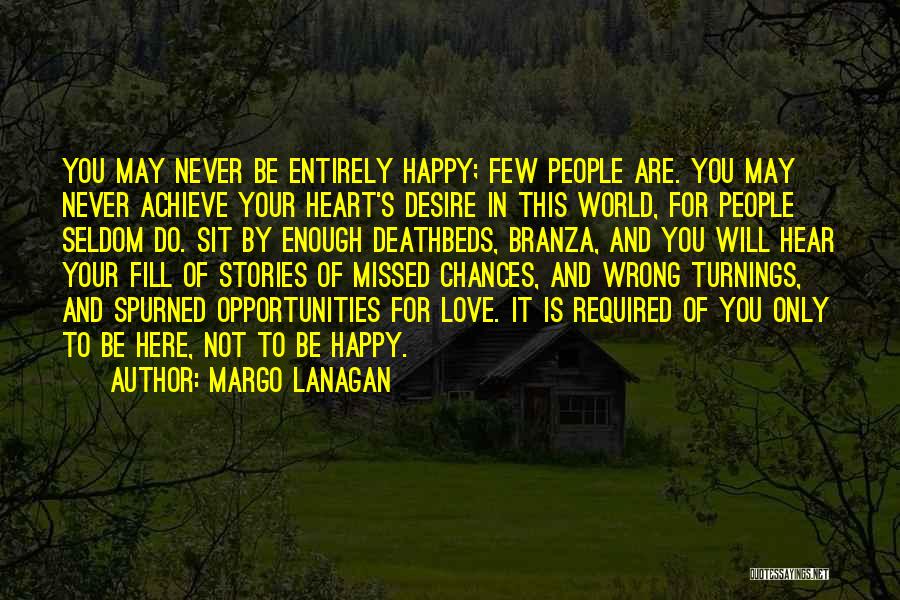 Margo Lanagan Quotes: You May Never Be Entirely Happy; Few People Are. You May Never Achieve Your Heart's Desire In This World, For