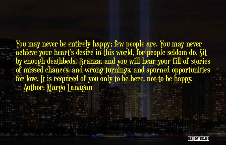 Margo Lanagan Quotes: You May Never Be Entirely Happy; Few People Are. You May Never Achieve Your Heart's Desire In This World, For