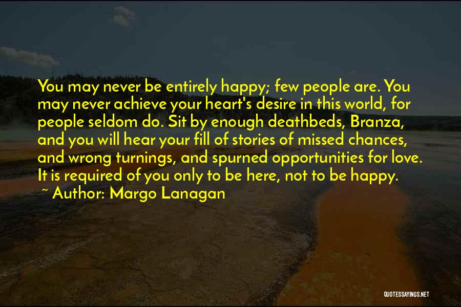 Margo Lanagan Quotes: You May Never Be Entirely Happy; Few People Are. You May Never Achieve Your Heart's Desire In This World, For