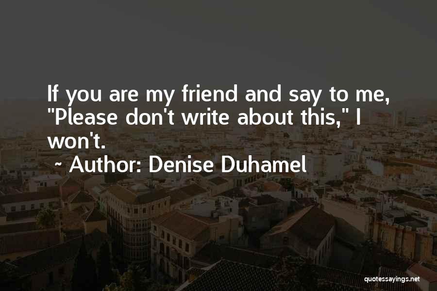 Denise Duhamel Quotes: If You Are My Friend And Say To Me, Please Don't Write About This, I Won't.