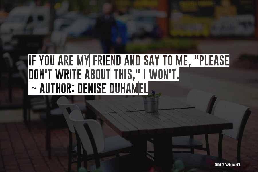 Denise Duhamel Quotes: If You Are My Friend And Say To Me, Please Don't Write About This, I Won't.