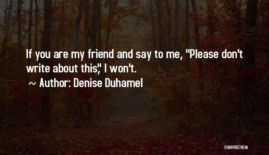 Denise Duhamel Quotes: If You Are My Friend And Say To Me, Please Don't Write About This, I Won't.