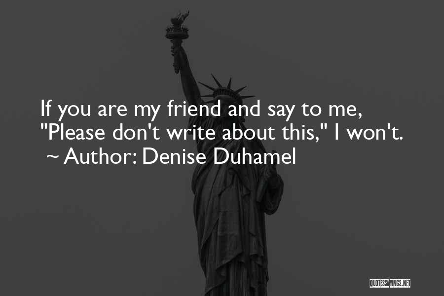 Denise Duhamel Quotes: If You Are My Friend And Say To Me, Please Don't Write About This, I Won't.