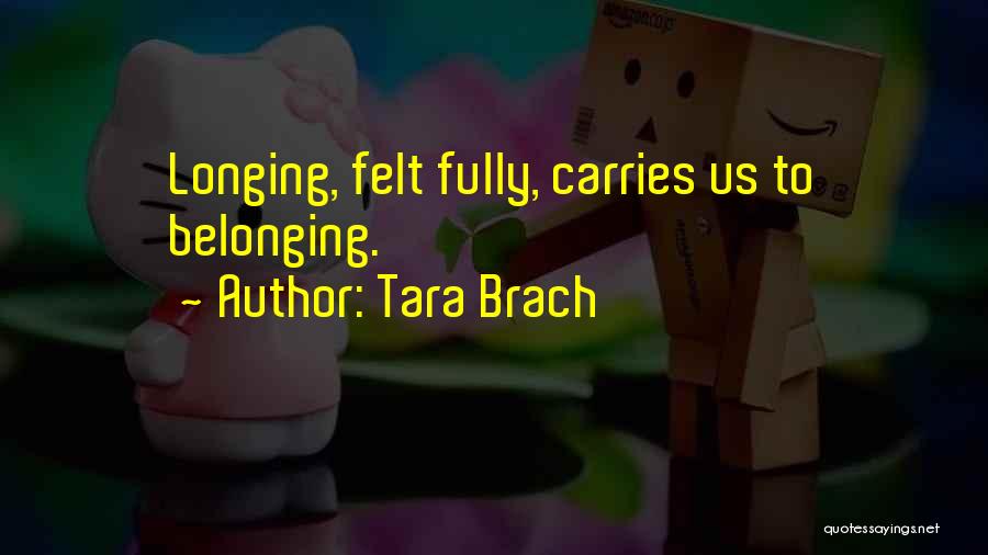 Tara Brach Quotes: Longing, Felt Fully, Carries Us To Belonging.
