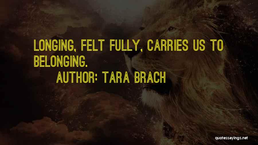 Tara Brach Quotes: Longing, Felt Fully, Carries Us To Belonging.
