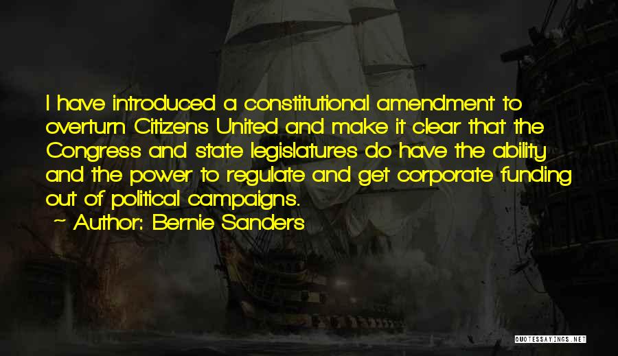 Bernie Sanders Quotes: I Have Introduced A Constitutional Amendment To Overturn Citizens United And Make It Clear That The Congress And State Legislatures